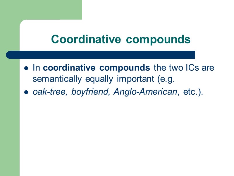 Coordinative compounds In coordinative compounds the two ICs are semantically equally important (e.g. oak-tree,